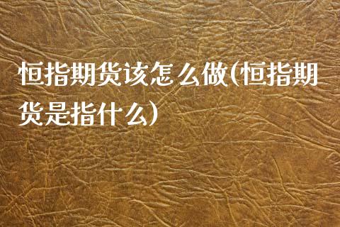 恒指期货该怎么做(恒指期货是指什么)_黄金期货_第1张_期货直播室 恒指期货该怎么做(恒指期货是指什么)_https://www.zghnxxa.com_黄金期货_第1张
