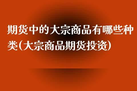 期货中的大宗商品有哪些种类(大宗商品期货投资)_https://www.zghnxxa.com_期货直播室_第1张