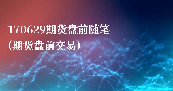 170629期货盘前随笔(期货盘前交易)_https://www.zghnxxa.com_国际期货_第1张