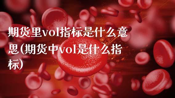 期货里vol指标是什么意思(期货中vol是什么指标)_内盘期货_第1张_期货直播室 期货里vol指标是什么意思(期货中vol是什么指标)_https://www.zghnxxa.com_内盘期货_第1张