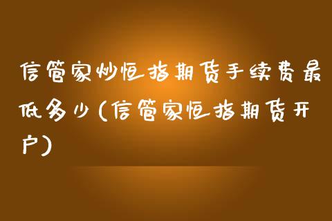 信管家炒恒指期货手续费最低多少(信管家恒指期货开户)_https://www.zghnxxa.com_期货直播室_第1张