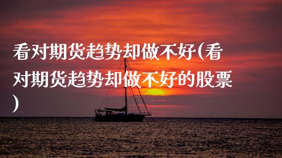 看对期货趋势却做不好(看对期货趋势却做不好的股票)_https://www.zghnxxa.com_黄金期货_第1张