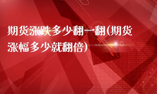 期货涨跌多少翻一翻(期货涨幅多少就翻倍)_期货直播室_第1张_期货直播室 期货涨跌多少翻一翻(期货涨幅多少就翻倍)_https://www.zghnxxa.com_期货直播室_第1张