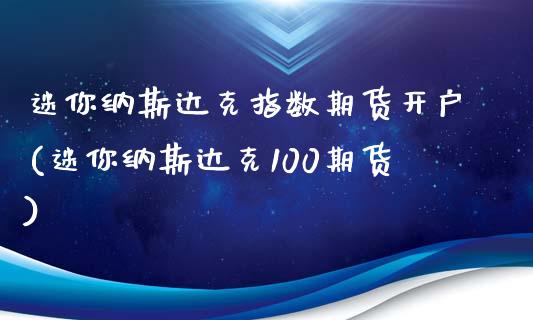 迷你纳斯达克指数期货开户(迷你纳斯达克100期货)_https://www.zghnxxa.com_内盘期货_第1张