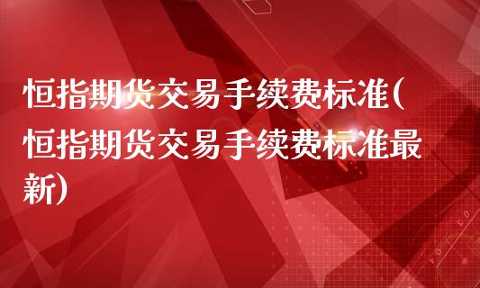 恒指期货交易手续费标准(恒指期货交易手续费标准最新)_https://www.zghnxxa.com_国际期货_第1张