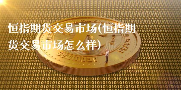 恒指期货交易市场(恒指期货交易市场怎么样)_内盘期货_第1张_期货直播室 恒指期货交易市场(恒指期货交易市场怎么样)_https://www.zghnxxa.com_内盘期货_第1张