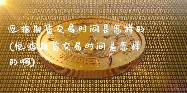 恒指期货交易时间是怎样的(恒指期货交易时间是怎样的啊)_https://www.zghnxxa.com_黄金期货_第1张