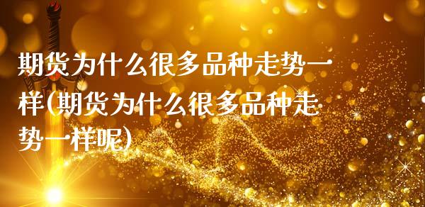期货为什么很多品种走势一样(期货为什么很多品种走势一样呢)_https://www.zghnxxa.com_国际期货_第1张