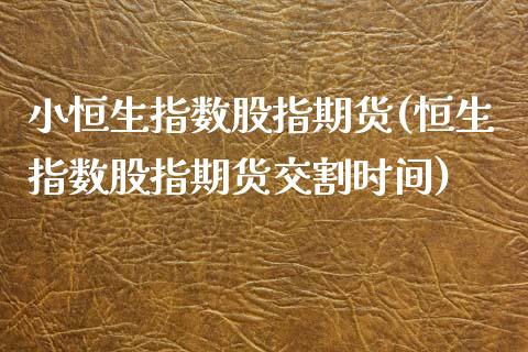 小恒生指数股指期货(恒生指数股指期货交割时间)_https://www.zghnxxa.com_内盘期货_第1张