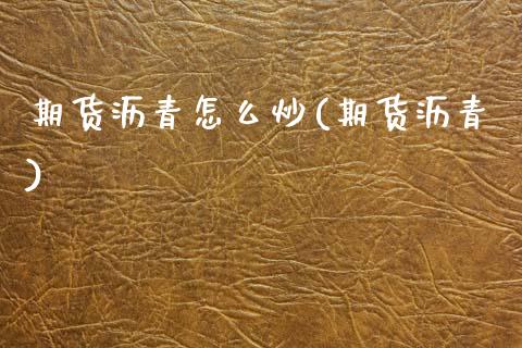 期货沥青怎么炒(期货沥青)_内盘期货_第1张_期货直播室 期货沥青怎么炒(期货沥青)_https://www.zghnxxa.com_内盘期货_第1张