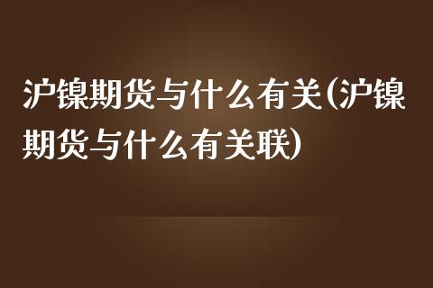 沪镍期货与什么有关(沪镍期货与什么有关联)_https://www.zghnxxa.com_国际期货_第1张
