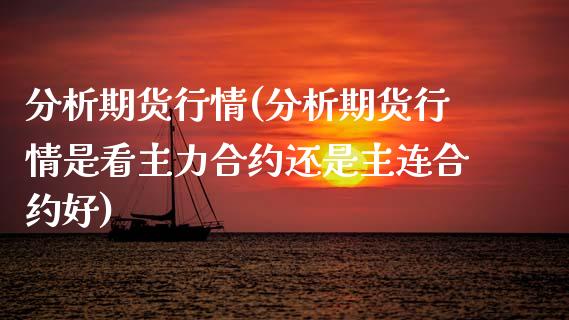 分析期货行情(分析期货行情是看主力合约还是主连合约好)_https://www.zghnxxa.com_内盘期货_第1张