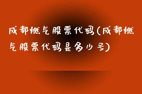 成都燃气股票代码(成都燃气股票代码是多少号)_https://www.zghnxxa.com_国际期货_第1张