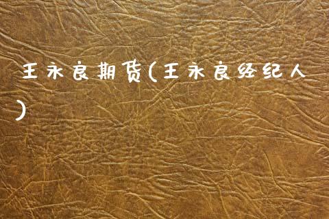 王永良期货(王永良经纪人)_https://www.zghnxxa.com_黄金期货_第1张