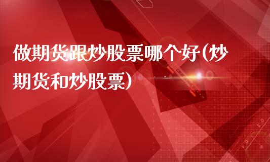 做期货跟炒股票哪个好(炒期货和炒股票)_黄金期货_第1张_期货直播室 做期货跟炒股票哪个好(炒期货和炒股票)_https://www.zghnxxa.com_黄金期货_第1张