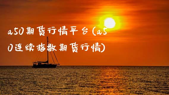 a50期货行情平台(a50连续指数期货行情)_https://www.zghnxxa.com_期货直播室_第1张