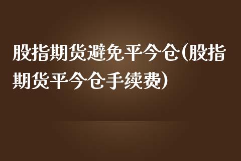 股指期货避免平今仓(股指期货平今仓手续费)_https://www.zghnxxa.com_黄金期货_第1张