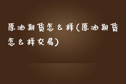 原油期货怎么样(原油期货怎么样交易)_https://www.zghnxxa.com_国际期货_第1张