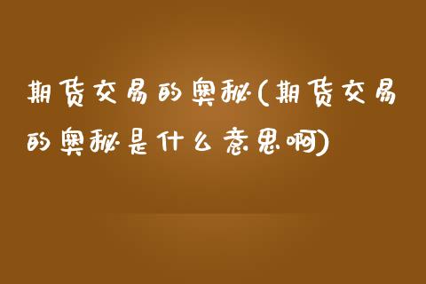 期货交易的奥秘(期货交易的奥秘是什么意思啊)_内盘期货_第1张_期货直播室 期货交易的奥秘(期货交易的奥秘是什么意思啊)_https://www.zghnxxa.com_内盘期货_第1张