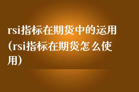 rsi指标在期货中的运用(rsi指标在期货怎么使用)_https://www.zghnxxa.com_黄金期货_第1张