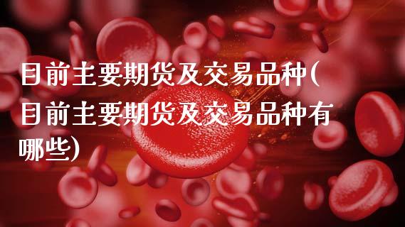 目前主要期货及交易品种(目前主要期货及交易品种有哪些)_内盘期货_第1张_期货直播室 目前主要期货及交易品种(目前主要期货及交易品种有哪些)_https://www.zghnxxa.com_内盘期货_第1张