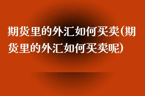期货里的外汇如何买卖(期货里的外汇如何买卖呢)_https://www.zghnxxa.com_期货直播室_第1张
