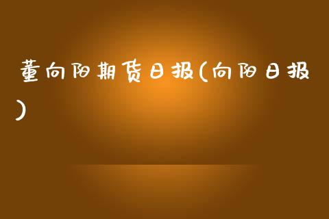 董向阳期货日报(向阳日报)_期货直播室_第1张_期货直播室 董向阳期货日报(向阳日报)_https://www.zghnxxa.com_期货直播室_第1张