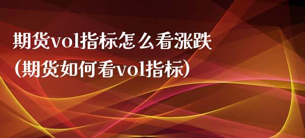 期货vol指标怎么看涨跌(期货如何看vol指标)_国际期货_第1张_期货直播室 期货vol指标怎么看涨跌(期货如何看vol指标)_https://www.zghnxxa.com_国际期货_第1张