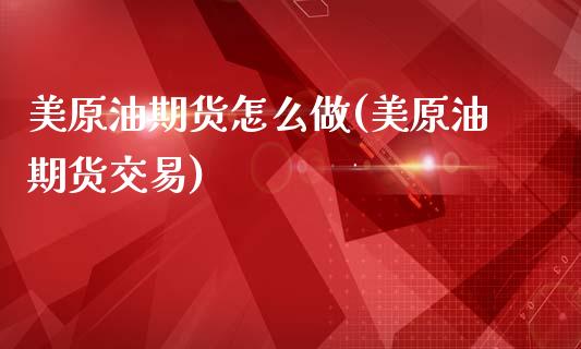美原油期货怎么做(美原油期货交易)_https://www.zghnxxa.com_内盘期货_第1张