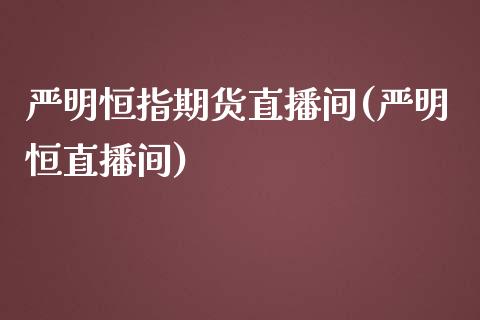严明恒指期货直播间(严明恒直播间)_黄金期货_第1张_期货直播室 严明恒指期货直播间(严明恒直播间)_https://www.zghnxxa.com_黄金期货_第1张