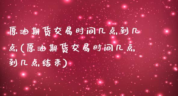 原油期货交易时间几点到几点(原油期货交易时间几点到几点结束)_内盘期货_第1张_期货直播室 原油期货交易时间几点到几点(原油期货交易时间几点到几点结束)_https://www.zghnxxa.com_内盘期货_第1张