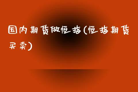 国内期货做恒指(恒指期货买卖)_https://www.zghnxxa.com_期货直播室_第1张