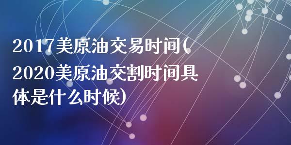 2017美原油交易时间(2020美原油交割时间具体是什么时候)_内盘期货_第1张_期货直播室 2017美原油交易时间(2020美原油交割时间具体是什么时候)_https://www.zghnxxa.com_内盘期货_第1张