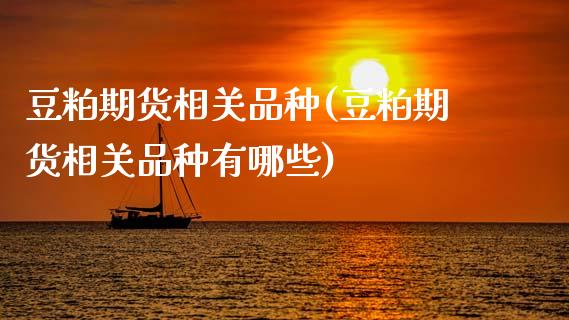 豆粕期货相关品种(豆粕期货相关品种有哪些)_https://www.zghnxxa.com_国际期货_第1张