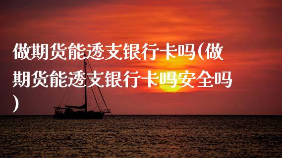 做期货能透支银行卡吗(做期货能透支银行卡吗安全吗)_https://www.zghnxxa.com_内盘期货_第1张