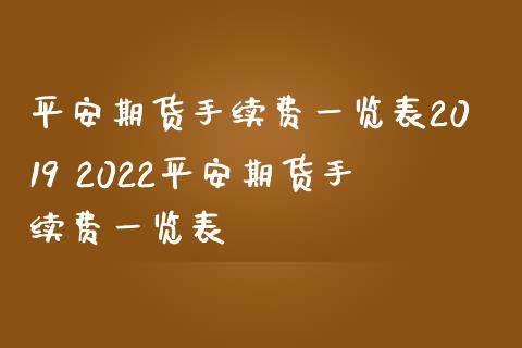 平安期货手续费一览表2019 2022平安期货手续费一览表_https://www.zghnxxa.com_国际期货_第1张