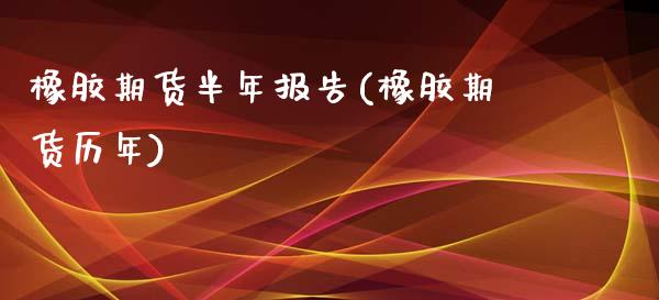 橡胶期货半年报告(橡胶期货历年)_https://www.zghnxxa.com_期货直播室_第1张