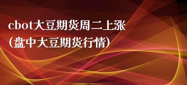 cbot大豆期货周二上涨(盘中大豆期货行情)_内盘期货_第1张_期货直播室 cbot大豆期货周二上涨(盘中大豆期货行情)_https://www.zghnxxa.com_内盘期货_第1张