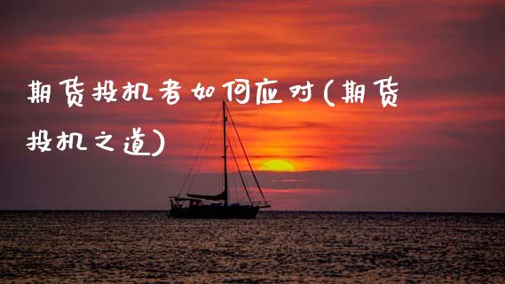 期货投机者如何应对(期货投机之道)_https://www.zghnxxa.com_内盘期货_第1张