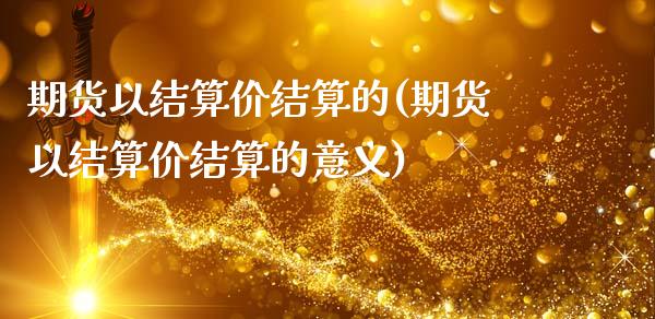 期货以结算价结算的(期货以结算价结算的意义)_https://www.zghnxxa.com_国际期货_第1张
