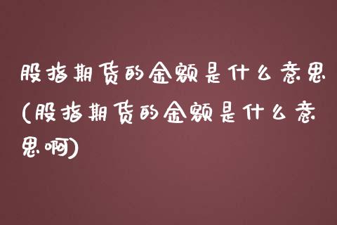 股指期货的金额是什么意思(股指期货的金额是什么意思啊)_https://www.zghnxxa.com_黄金期货_第1张