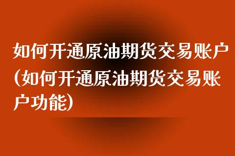 如何开通原油期货交易账户(如何开通原油期货交易账户功能)_https://www.zghnxxa.com_内盘期货_第1张