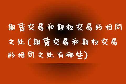 期货交易和期权交易的相同之处(期货交易和期权交易的相同之处有哪些)_国际期货_第1张_期货直播室 期货交易和期权交易的相同之处(期货交易和期权交易的相同之处有哪些)_https://www.zghnxxa.com_国际期货_第1张