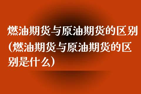 燃油期货与原油期货的区别(燃油期货与原油期货的区别是什么)_期货直播室_第1张_期货直播室 燃油期货与原油期货的区别(燃油期货与原油期货的区别是什么)_https://www.zghnxxa.com_期货直播室_第1张