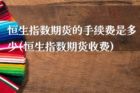 恒生指数期货的手续费是多少(恒生指数期货收费)_内盘期货_第1张_期货直播室 恒生指数期货的手续费是多少(恒生指数期货收费)_https://www.zghnxxa.com_内盘期货_第1张