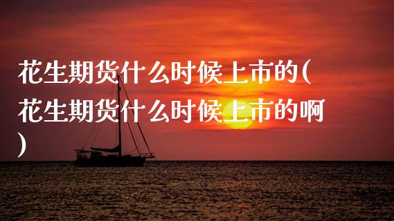 花生期货什么时候上市的(花生期货什么时候上市的啊)_国际期货_第1张_期货直播室 花生期货什么时候上市的(花生期货什么时候上市的啊)_https://www.zghnxxa.com_国际期货_第1张