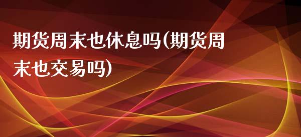 期货周末也休息吗(期货周末也交易吗)_https://www.zghnxxa.com_国际期货_第1张