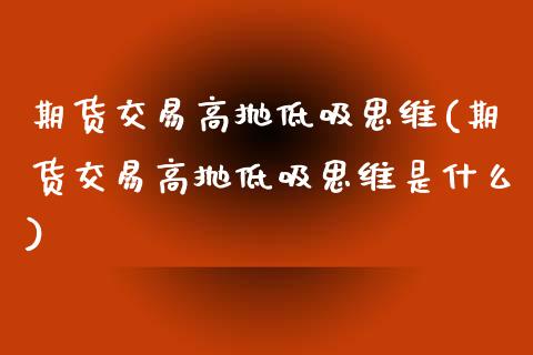 期货交易高抛低吸思维(期货交易高抛低吸思维是什么)_黄金期货_第1张_期货直播室 期货交易高抛低吸思维(期货交易高抛低吸思维是什么)_https://www.zghnxxa.com_黄金期货_第1张