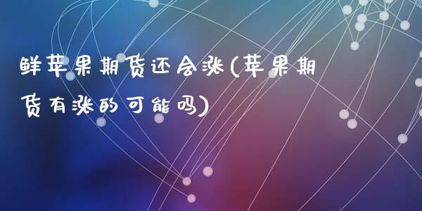 鲜苹果期货还会涨(苹果期货有涨的可能吗)_https://www.zghnxxa.com_国际期货_第1张