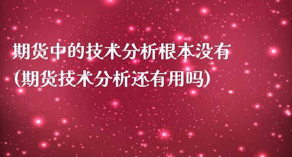 期货中的技术分析根本没有(期货技术分析还有用吗)_期货直播室_第1张_期货直播室 期货中的技术分析根本没有(期货技术分析还有用吗)_https://www.zghnxxa.com_期货直播室_第1张